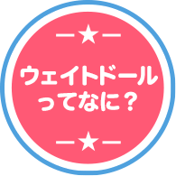 ウェイトドールってなに？
